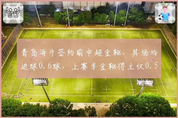 青岛海牛签约前中超金靴，其场均进球0.6球，上赛季金靴得主仅0.5球