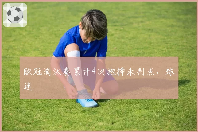 欧冠淘汰赛累计4次抱摔未判点,球迷