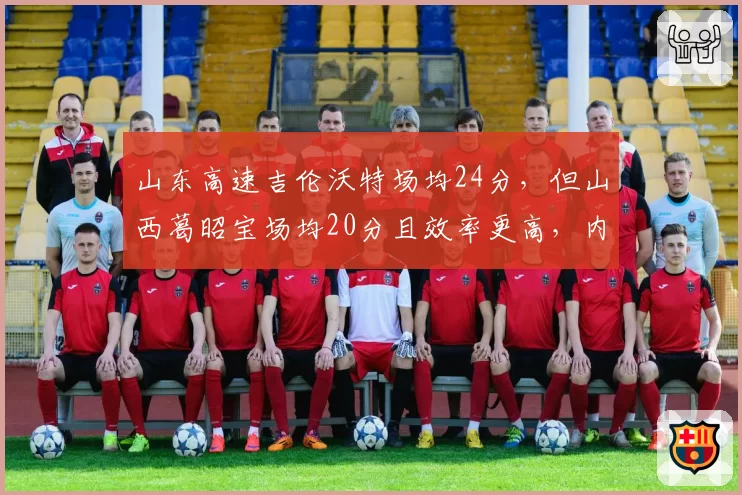 山东高速吉伦沃特场均24分，但山西葛昭宝场均20分且效率更高，内线得分对比