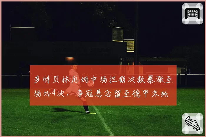 多特贝林厄姆中场拦截次数暴涨至场均4次,争冠悬念留至德甲末轮