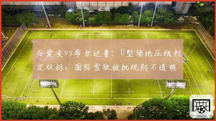 谷爱凌vs希尔达鲁：U型场地压线判定双标，国际雪联被批规则不透明