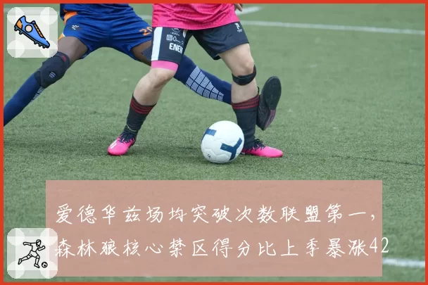 爱德华兹场均突破次数联盟第一,森林狼核心禁区得分比上季暴涨42%