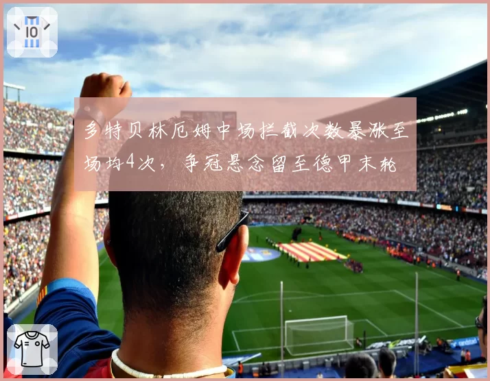 多特贝林厄姆中场拦截次数暴涨至场均4次，争冠悬念留至德甲末轮
