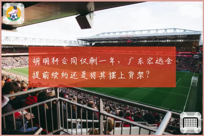 胡明轩合同仅剩一年,广东宏远会提前续约还是将其摆上货架?