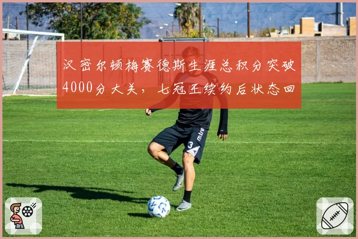 汉密尔顿梅赛德斯生涯总积分突破4000分大关，七冠王续约后状态回暖