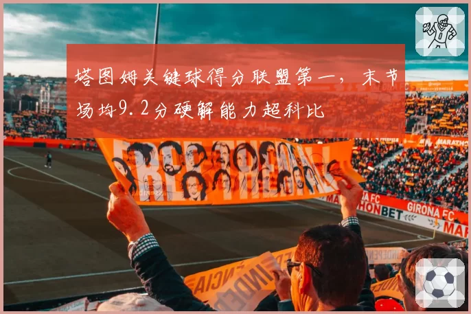 塔图姆关键球得分联盟第一,末节场均9.2分硬解能力超科比