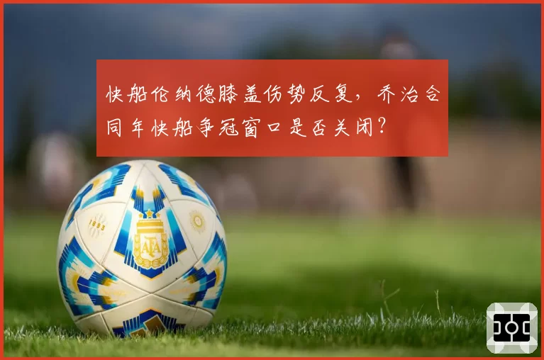 快船伦纳德膝盖伤势反复，乔治合同年快船争冠窗口是否关闭？